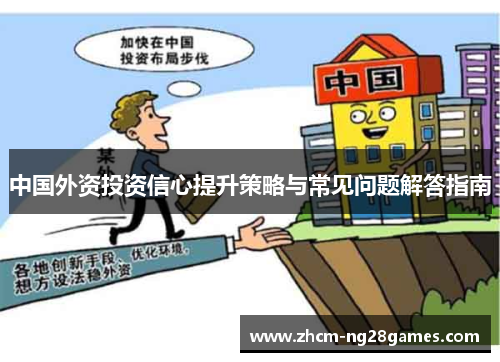中国外资投资信心提升策略与常见问题解答指南