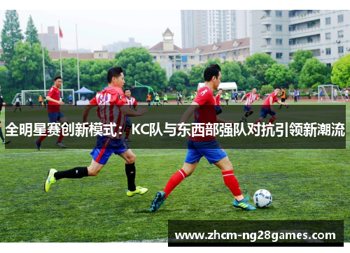 全明星赛创新模式：KC队与东西部强队对抗引领新潮流