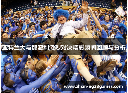亚特兰大与那波利激烈对决精彩瞬间回顾与分析