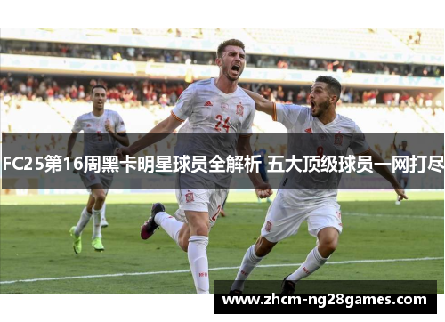 FC25第16周黑卡明星球员全解析 五大顶级球员一网打尽