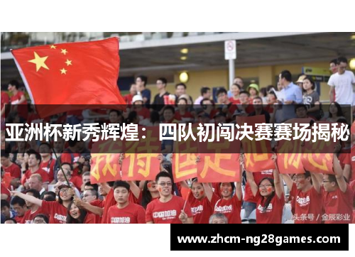 亚洲杯新秀辉煌：四队初闯决赛赛场揭秘