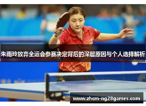 朱雨玲放弃全运会参赛决定背后的深层原因与个人选择解析