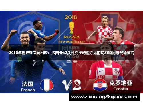 2018年世界杯决赛回顾：法国4比2战胜克罗地亚夺冠的精彩瞬间与赛场激情