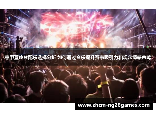 意甲宣传片配乐选择分析 如何通过音乐提升赛事吸引力和观众情感共鸣