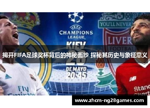 揭开FIFA足球奖杯背后的神秘面纱 探秘其历史与象征意义