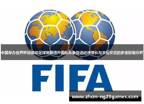 中国举办世界杯将推动足球发展提升国际形象促进经济增长与文化交流的多重影响分析
