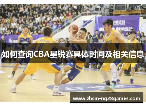 如何查询CBA星锐赛具体时间及相关信息 如何查询CBA星锐赛具体时间及相关信息