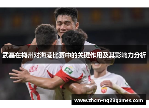 武磊在梅州对海港比赛中的关键作用及其影响力分析