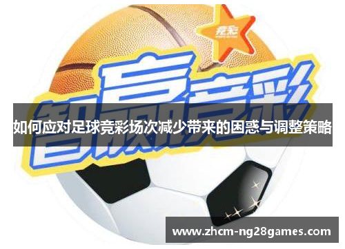 如何应对足球竞彩场次减少带来的困惑与调整策略 如何应对足球竞彩场次减少带来的困惑与调整策略