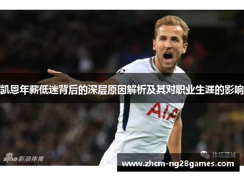 凯恩年薪低迷背后的深层原因解析及其对职业生涯的影响 凯恩年薪低迷背后的深层原因解析及其对职业生涯的影响