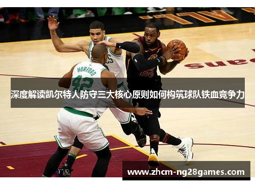 深度解读凯尔特人防守三大核心原则如何构筑球队铁血竞争力 深度解读凯尔特人防守三大核心原则如何构筑球队铁血竞争力