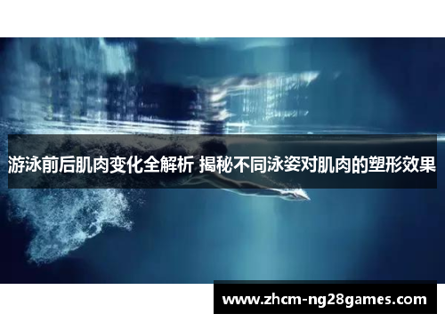游泳前后肌肉变化全解析 揭秘不同泳姿对肌肉的塑形效果 游泳前后肌肉变化全解析 揭秘不同泳姿对肌肉的塑形效果