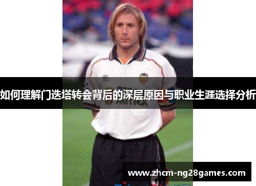 如何理解门迭塔转会背后的深层原因与职业生涯选择分析 如何理解门迭塔转会背后的深层原因与职业生涯选择分析
