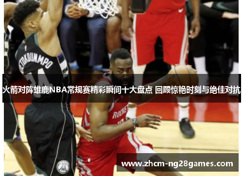 火箭对阵雄鹿NBA常规赛精彩瞬间十大盘点 回顾惊艳时刻与绝佳对抗 火箭对阵雄鹿NBA常规赛精彩瞬间十大盘点 回顾惊艳时刻与绝佳对抗