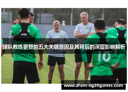球队教练更替的五大关键原因及其背后的深层影响解析 球队教练更替的五大关键原因及其背后的深层影响解析