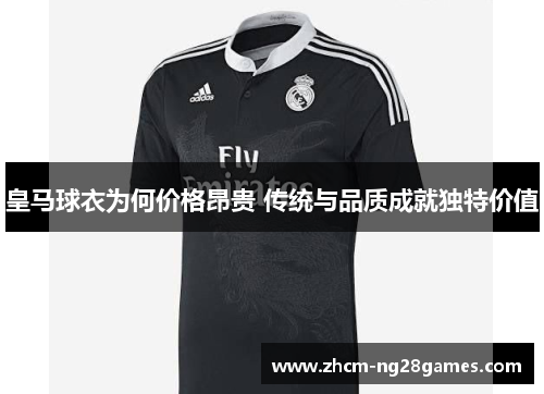 皇马球衣为何价格昂贵 传统与品质成就独特价值 皇马球衣为何价格昂贵 传统与品质成就独特价值