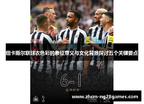 纽卡斯尔联球衣色彩的象征意义与文化背景探讨五个关键要点 纽卡斯尔联球衣色彩的象征意义与文化背景探讨五个关键要点