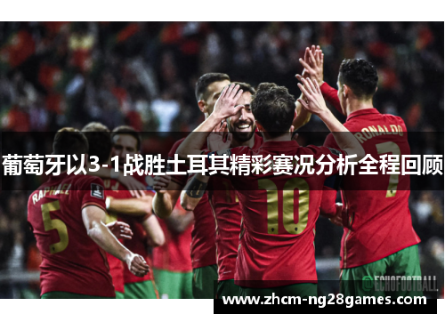 葡萄牙以3-1战胜土耳其精彩赛况分析全程回顾 葡萄牙以3-1战胜土耳其精彩赛况分析全程回顾
