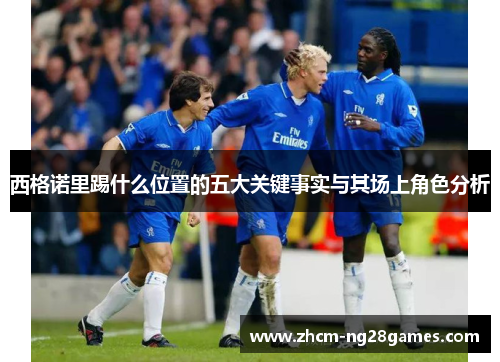 西格诺里踢什么位置的五大关键事实与其场上角色分析 西格诺里踢什么位置的五大关键事实与其场上角色分析