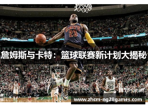詹姆斯与卡特:篮球联赛新计划大揭秘 詹姆斯与卡特:篮球联赛新计划大揭秘
