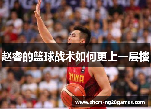 赵睿的篮球战术如何更上一层楼 赵睿的篮球战术如何更上一层楼
