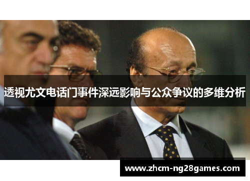 透视尤文电话门事件深远影响与公众争议的多维分析 透视尤文电话门事件深远影响与公众争议的多维分析