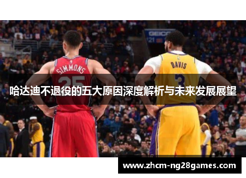 哈达迪不退役的五大原因深度解析与未来发展展望 哈达迪不退役的五大原因深度解析与未来发展展望