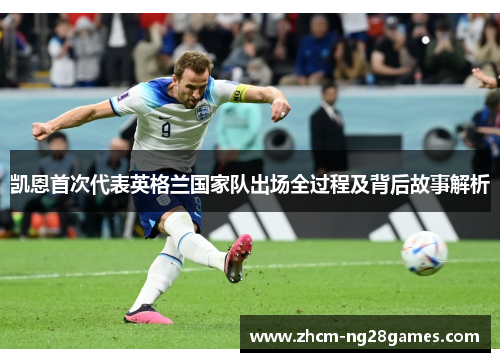 凯恩首次代表英格兰国家队出场全过程及背后故事解析 凯恩首次代表英格兰国家队出场全过程及背后故事解析