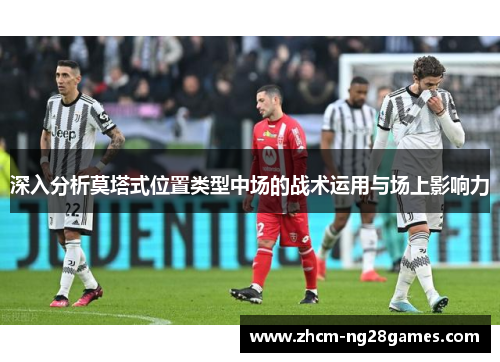 深入分析莫塔式位置类型中场的战术运用与场上影响力 深入分析莫塔式位置类型中场的战术运用与场上影响力