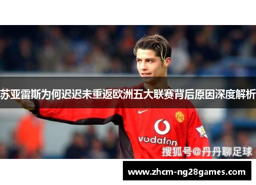 苏亚雷斯为何迟迟未重返欧洲五大联赛背后原因深度解析 苏亚雷斯为何迟迟未重返欧洲五大联赛背后原因深度解析