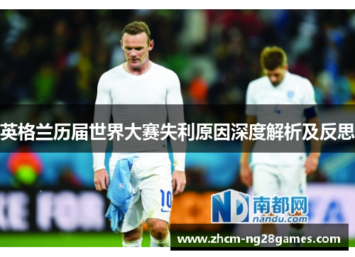 英格兰历届世界大赛失利原因深度解析及反思 英格兰历届世界大赛失利原因深度解析及反思
