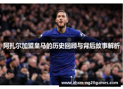 阿扎尔加盟皇马的历史回顾与背后故事解析