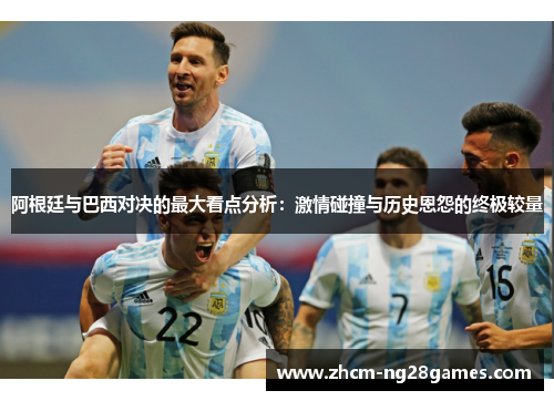 阿根廷与巴西对决的最大看点分析：激情碰撞与历史恩怨的终极较量