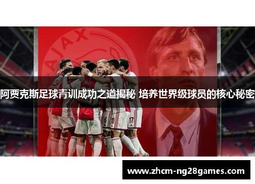 阿贾克斯足球青训成功之道揭秘 培养世界级球员的核心秘密 阿贾克斯足球青训成功之道揭秘 培养世界级球员的核心秘密