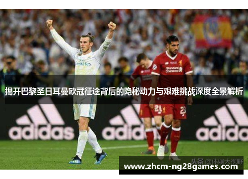 揭开巴黎圣日耳曼欧冠征途背后的隐秘动力与艰难挑战深度全景解析 揭开巴黎圣日耳曼欧冠征途背后的隐秘动力与艰难挑战深度全景解析