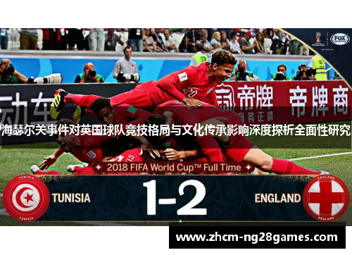 海瑟尔关事件对英国球队竞技格局与文化传承影响深度探析全面性研究 海瑟尔关事件对英国球队竞技格局与文化传承影响深度探析全面性研究