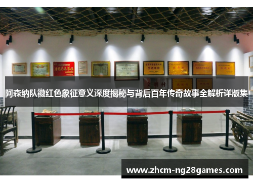 阿森纳队徽红色象征意义深度揭秘与背后百年传奇故事全解析详版集