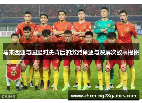 马来西亚与国足对决背后的激烈角逐与深层次故事揭秘 马来西亚与国足对决背后的激烈角逐与深层次故事揭秘