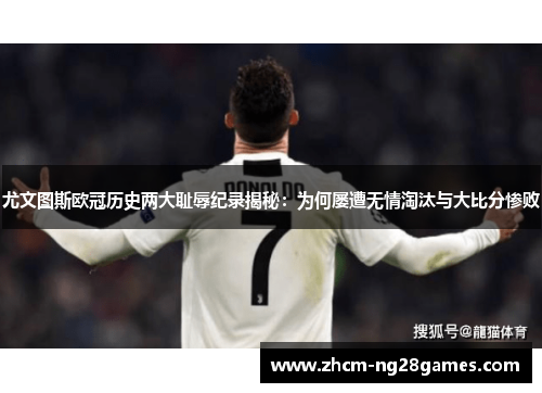 尤文图斯欧冠历史两大耻辱纪录揭秘：为何屡遭无情淘汰与大比分惨败