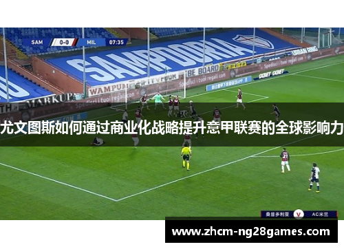 尤文图斯如何通过商业化战略提升意甲联赛的全球影响力 尤文图斯如何通过商业化战略提升意甲联赛的全球影响力