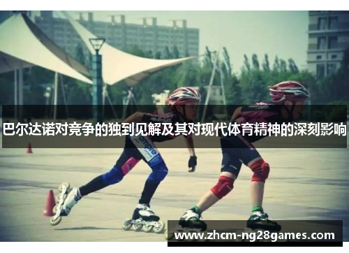 巴尔达诺对竞争的独到见解及其对现代体育精神的深刻影响