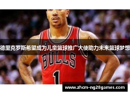 德里克罗斯希望成为儿童篮球推广大使助力未来篮球梦想 德里克罗斯希望成为儿童篮球推广大使助力未来篮球梦想