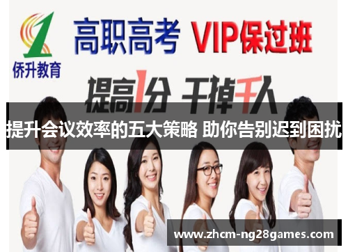 提升会议效率的五大策略 助你告别迟到困扰 提升会议效率的五大策略 助你告别迟到困扰