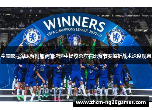 今晨欧冠淘汰赛附加赛前速递中场绞杀左右比赛节奏解析战术深度观察 今晨欧冠淘汰赛附加赛前速递中场绞杀左右比赛节奏解析战术深度观察