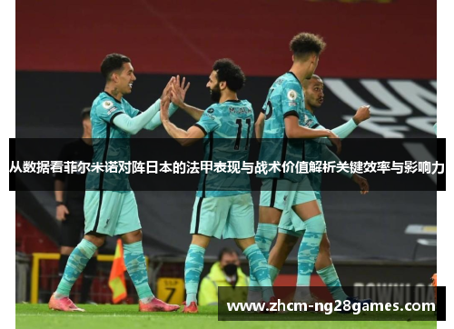 从数据看菲尔米诺对阵日本的法甲表现与战术价值解析关键效率与影响力