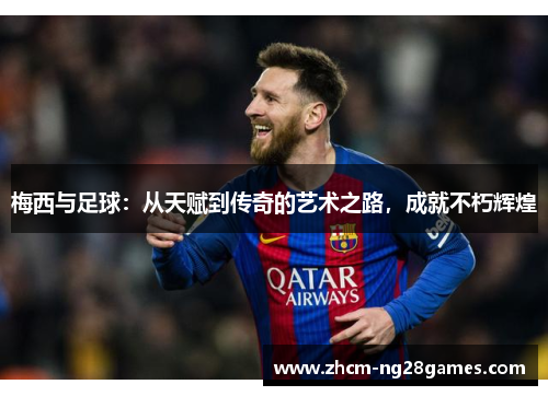 梅西与足球:从天赋到传奇的艺术之路,成就不朽辉煌 梅西与足球:从天赋到传奇的艺术之路,成就不朽辉煌