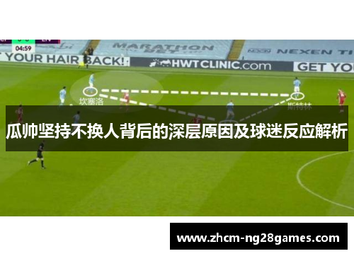 瓜帅坚持不换人背后的深层原因及球迷反应解析