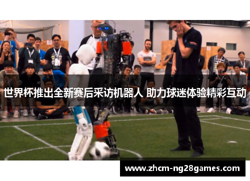 世界杯推出全新赛后采访机器人 助力球迷体验精彩互动