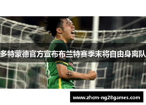 多特蒙德官方宣布布兰特赛季末将自由身离队 多特蒙德官方宣布布兰特赛季末将自由身离队