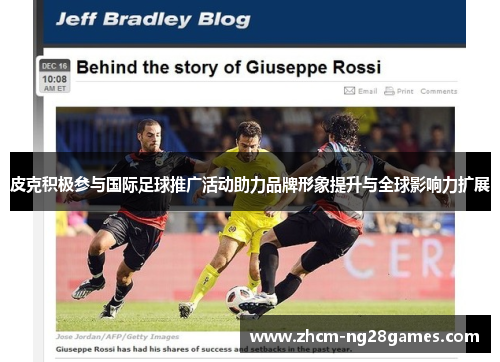 皮克积极参与国际足球推广活动助力品牌形象提升与全球影响力扩展 皮克积极参与国际足球推广活动助力品牌形象提升与全球影响力扩展